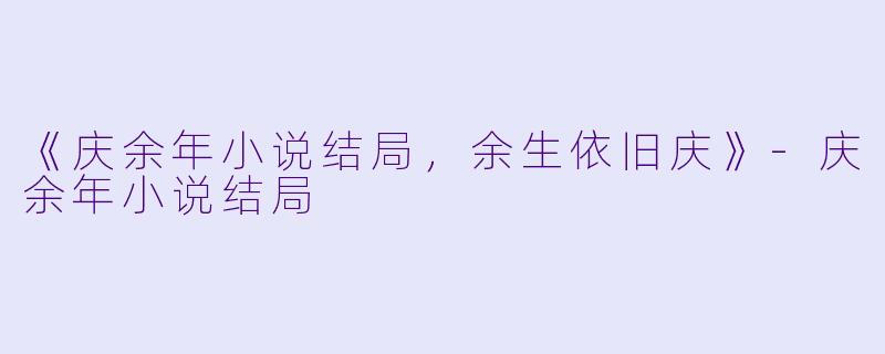 《庆余年小说结局，余生依旧庆》-庆余年小说结局