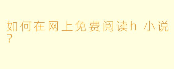 如何在网上免费阅读h小说？