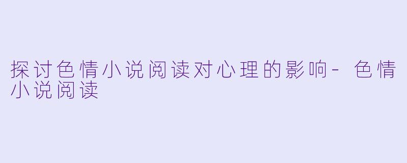 探讨色情小说阅读对心理的影响-色情小说阅读