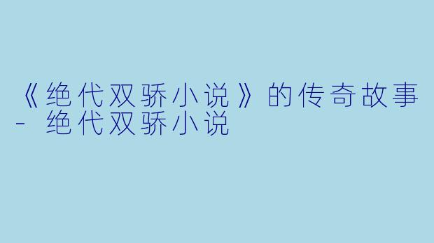 《绝代双骄小说》的传奇故事-绝代双骄小说