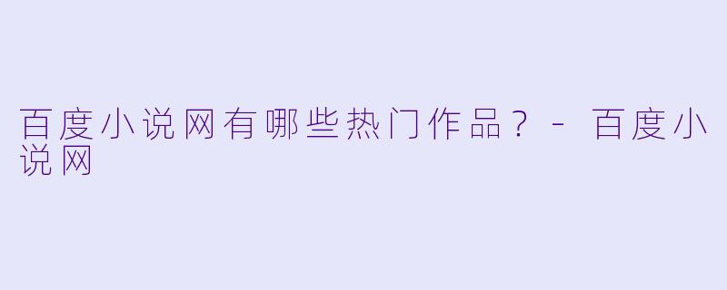 百度小说网有哪些热门作品？
