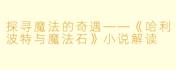 探寻魔法的奇遇——《哈利波特与魔法石》小说解读