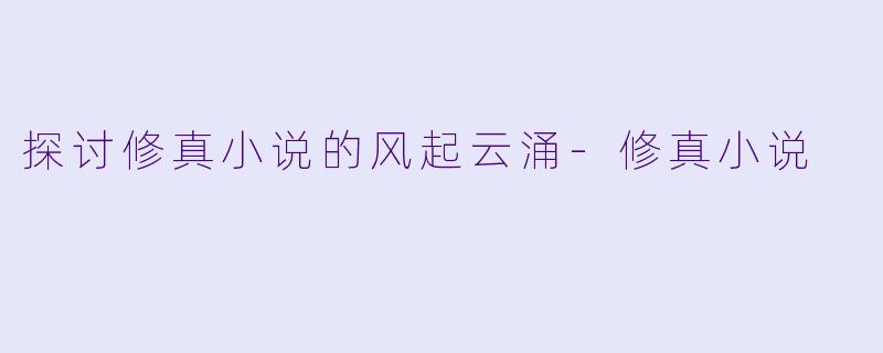 探讨修真小说的风起云涌-修真小说