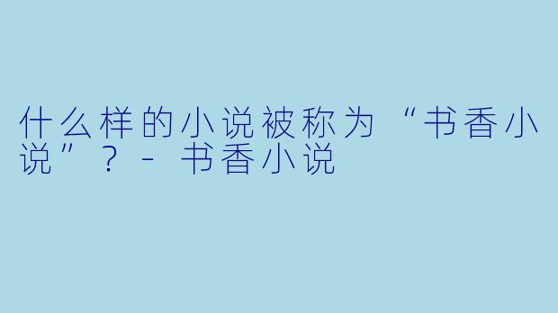 什么样的小说被称为“书香小说”？