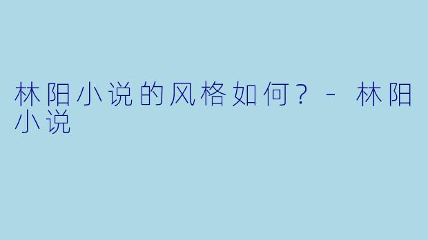 林阳小说的风格如何？