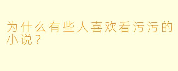 为什么有些人喜欢看污污的小说？