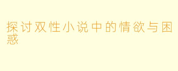 探讨双性小说中的情欲与困惑