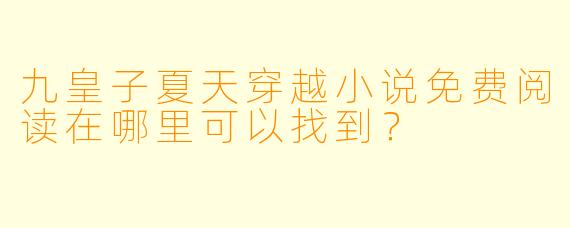 九皇子夏天穿越小说免费阅读在哪里可以找到？