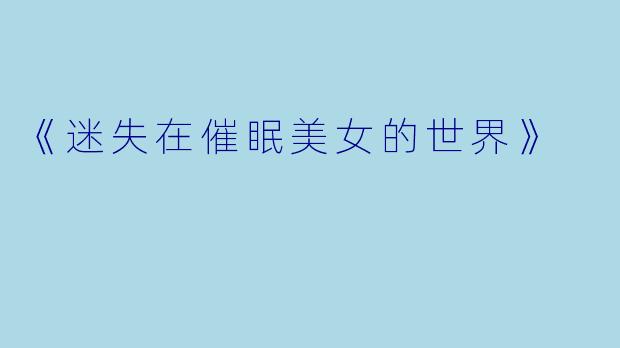 《迷失在催眠美女的世界》