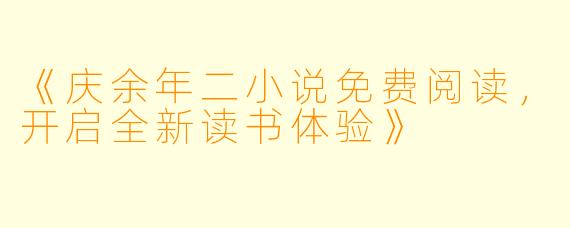 《庆余年二小说免费阅读，开启全新读书体验》