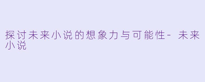 探讨未来小说的想象力与可能性-未来小说