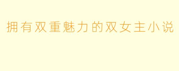 拥有双重魅力的双女主小说