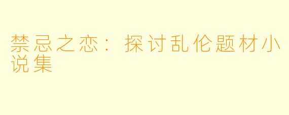 禁忌之恋：探讨乱伦题材小说集