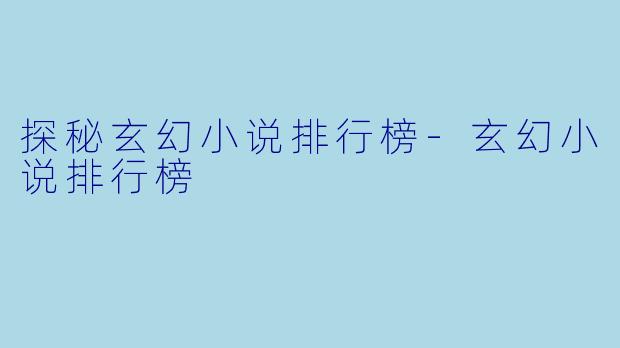 探秘玄幻小说排行榜-玄幻小说排行榜