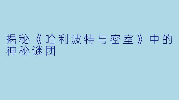 揭秘《哈利波特与密室》中的神秘谜团