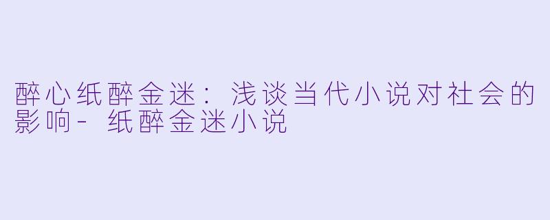 醉心纸醉金迷：浅谈当代小说对社会的影响-纸醉金迷小说