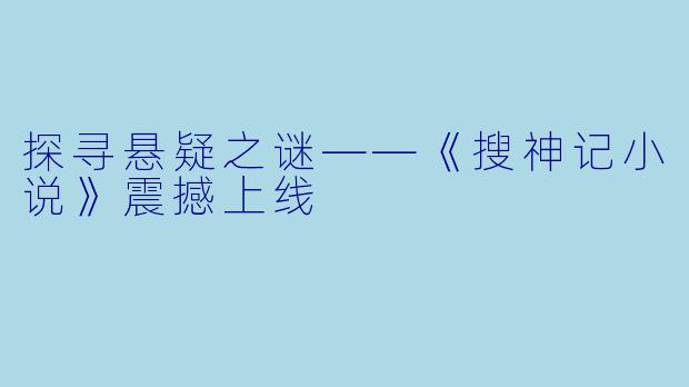 探寻悬疑之谜——《搜神记小说》震撼上线