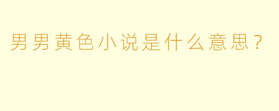 男男黄色小说是什么意思？