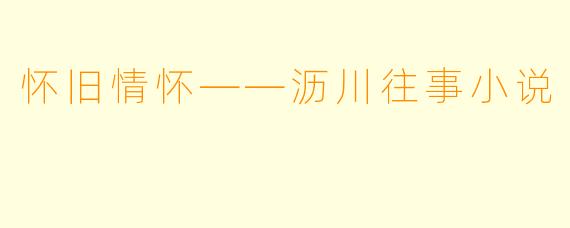 怀旧情怀——沥川往事小说