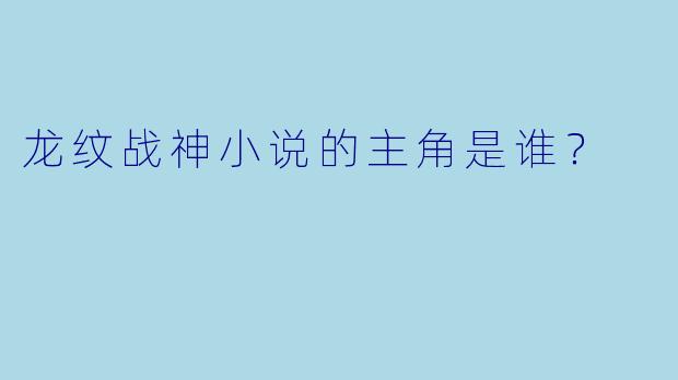 龙纹战神小说的主角是谁？