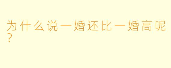 为什么说一婚还比一婚高呢？