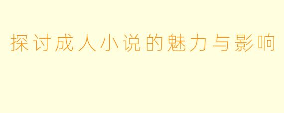探讨成人小说的魅力与影响 