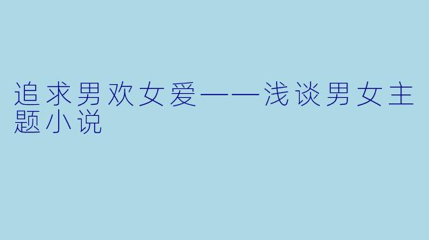 追求男欢女爱——浅谈男女主题小说