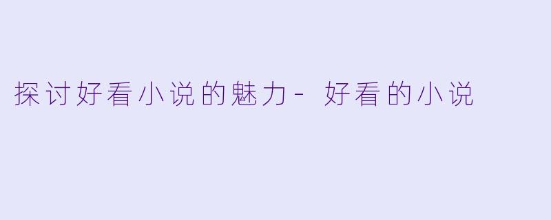 探讨好看小说的魅力-好看的小说