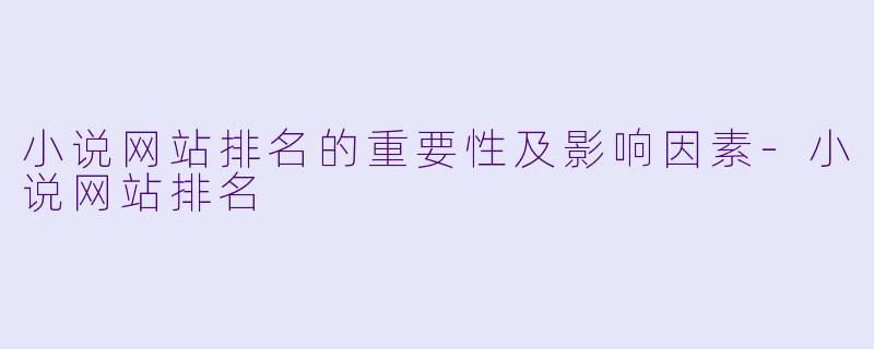 小说网站排名的重要性及影响因素-小说网站排名