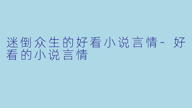 迷倒众生的好看小说言情-好看的小说言情