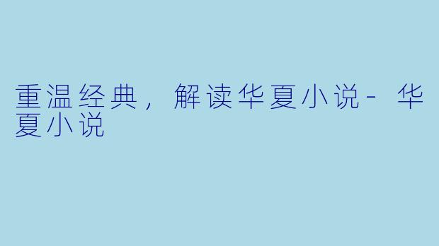 重温经典，解读华夏小说-华夏小说