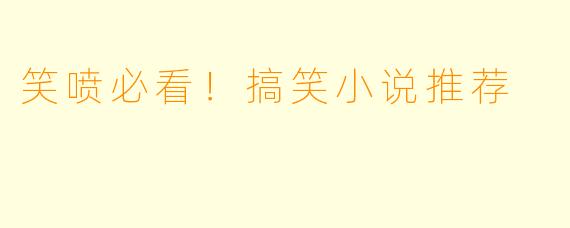 笑喷必看！搞笑小说推荐