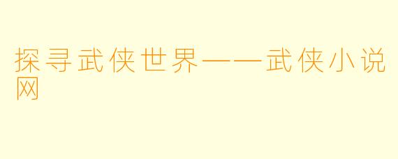探寻武侠世界——武侠小说网