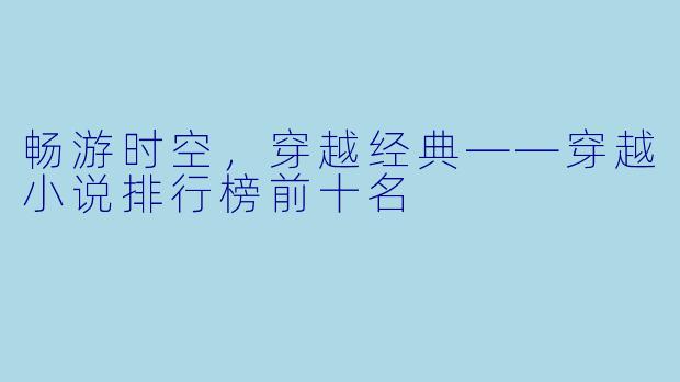 畅游时空，穿越经典——穿越小说排行榜前十名