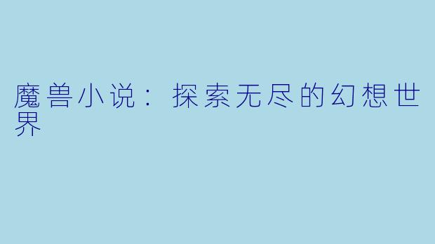 魔兽小说：探索无尽的幻想世界