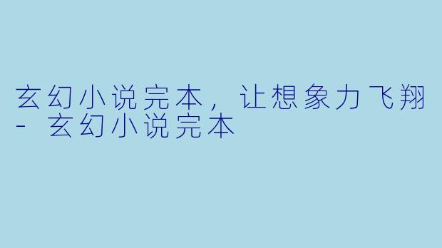 玄幻小说完本，让想象力飞翔-玄幻小说完本