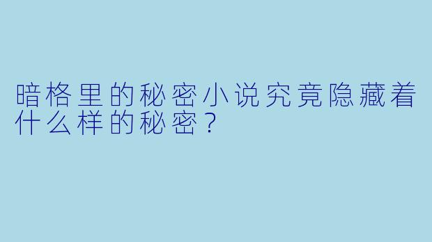 暗格里的秘密小说究竟隐藏着什么样的秘密？