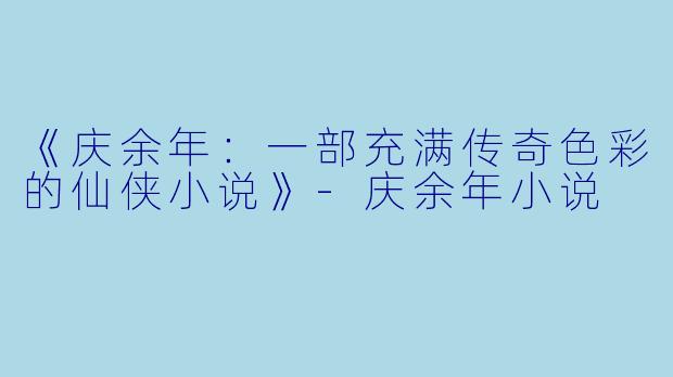 《庆余年：一部充满传奇色彩的仙侠小说》-庆余年小说