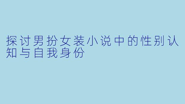 探讨男扮女装小说中的性别认知与自我身份