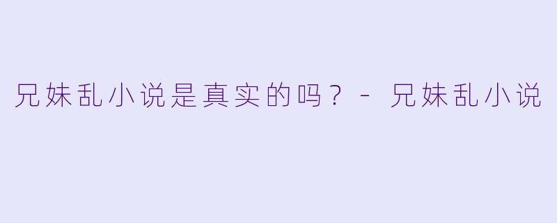 兄妹乱小说是真实的吗？