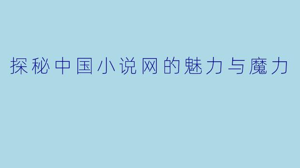 探秘中国小说网的魅力与魔力