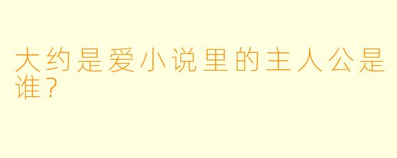 大约是爱小说里的主人公是谁?