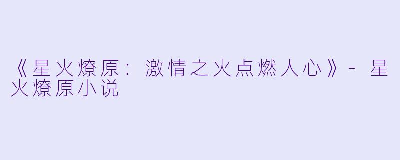 《星火燎原：激情之火点燃人心》-星火燎原小说