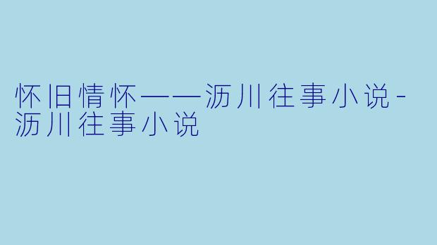 怀旧情怀——沥川往事小说