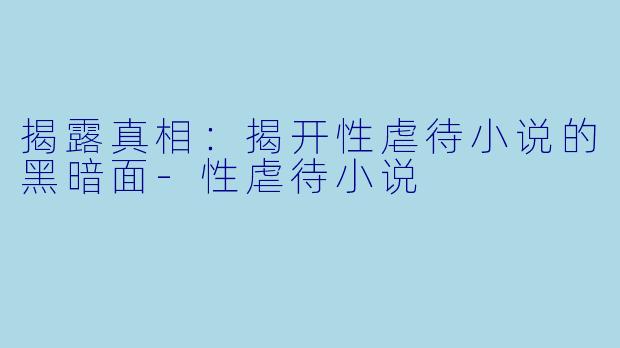 揭露真相：揭开性虐待小说的黑暗面-性虐待小说