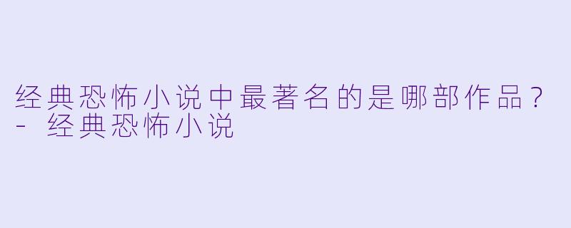 经典恐怖小说中最著名的是哪部作品？