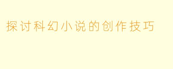 探讨科幻小说的创作技巧
