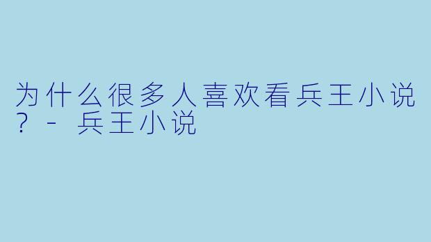 为什么很多人喜欢看兵王小说？