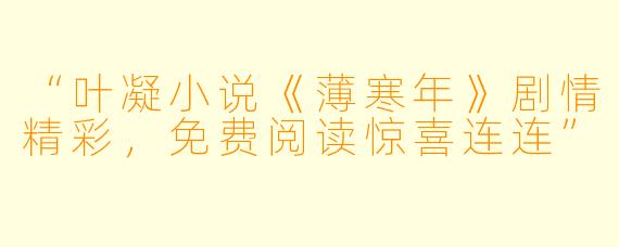 “叶凝小说《薄寒年》剧情精彩，免费阅读惊喜连连”