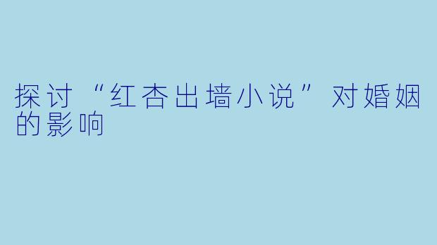 探讨“红杏出墙小说”对婚姻的影响